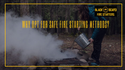 Why Opt for Safe Fire Starting Methods?